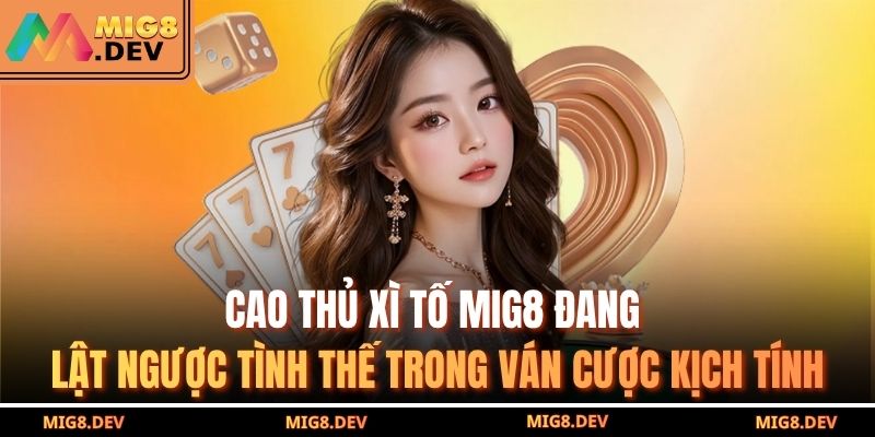 Cao thủ xì tố MIG8 đang lật ngược tình thế trong ván cược kịch tính