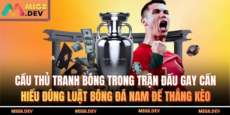 Cầu thủ tranh bóng trong trận đấu gay cấn – hiểu đúng luật bóng đá nam để thắng kèo