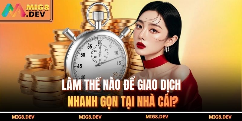 Làm thế nào để giao dịch nhanh gọn tại nhà cái?
