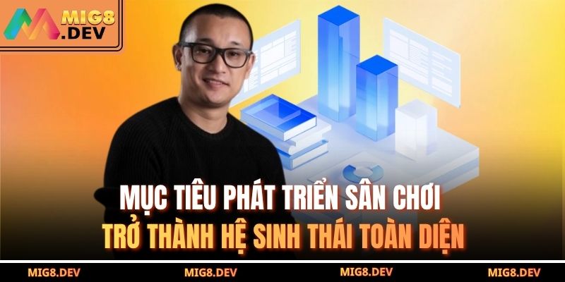 Mục tiêu phát triển sân chơi trở thành hệ sinh thái toàn diện
